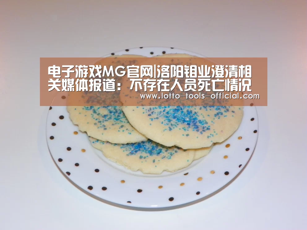 电子游戏MG官网|洛阳钼业澄清相关媒体报道:不存在人员死亡情况(图2) 电子游戏MGAPP下载