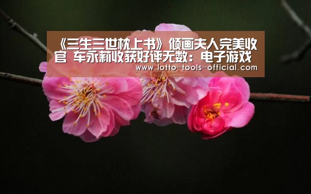 《三生三世枕上书》倾画夫人完美收官 车永莉收获好评无数:电子游戏MG游戏平台(图2) 电子游戏MG游戏平台