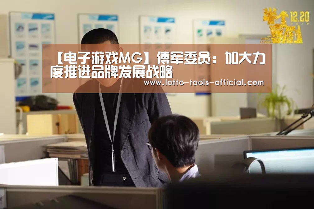 【电子游戏MG】傅军委员:加大力度推进品牌发展战略(图4) 电子游戏MG