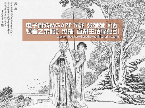 电子游戏MGAPP下载_张蓓蓓《伪钞者之末路》热播 直戳生活痛点引共鸣(图2) 电子游戏MG